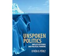 Unspoken Politics: Implicit Attitudes and Political Thinking (Cambridge Studies in Public Opinion and Political Psychology)