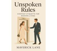 Unspoken Rules: Everyday Etiquette for Modern Living: Small Gestures, Big Impact (Self Development)