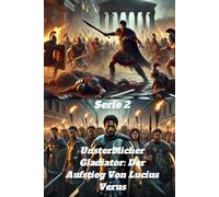 Unsterblicher Gladiator: Der Aufstieg Von Lucius Verus - Der Blutigste Und Tödlichste Römische Gladiator, Roms Schlimmster Albtraum Und Eroberer Des Römischen Reiches. Die Geschichte Von Lucius Verus