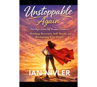 Unstoppable Again: Breakup Recovery Guide for High-Achieving Women: Reclaim Your Self-Worth, Feminine Power, and Emotional Strength After Heartbreak