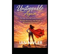 Unstoppable Again: Breakup Recovery Guide for High-Achieving Women: Reclaim Your Self-Worth, Feminine Power, and Emotional Strength After Heartbreak