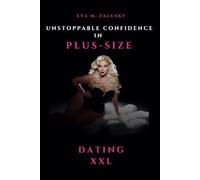 Unstoppable Confidence in Plus-size / Dating XXL: A Complete Guide to Self-Acceptance, Confidence, and Preparing for Online Dating