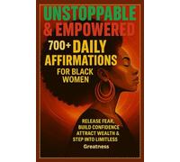 Unstoppable & Empowered: 700+ Daily Affirmations for Black Women Release Fear, Build Confidence, Attract Wealth & Step into Limitless Greatness