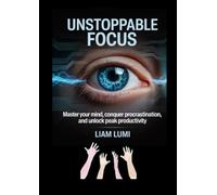 Unstoppable Focus: Master Your Mind, Conquer Procrastination, and Unlock Peak Productivity (Rise Beyond Limits: Your Path to Transformation and Success)