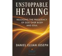 Unstoppable Healing: Releasing the Frequency of God Over Body and Soul