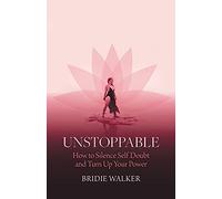 Unstoppable: How to Silence Self Doubt and Turn Up Your Power