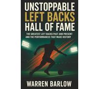 Unstoppable Left Backs Hall of Fame: The Greatest Left Backs Past and Present and the Performances That Made History (Football Legends: The Untold Stories of the Greatest Players of All Time)