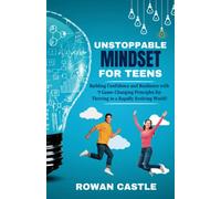 Unstoppable Mindset for Teens: Building Confidence and Resilience with 9 Game-Changing Principles for Thriving in a Rapidly Evolving World!