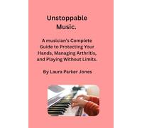 Unstoppable Music.: A Musician’s Complete Guide to Protecting Your Hands, Managing Arthritis, and Playing Without Limits (How to live with arthritis)