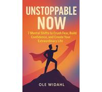 UNSTOPPABLE NOW: 7 Mental Shifts to Crush Fear, Build Confidence, and Create Your Extraordinary Life