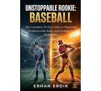 UNSTOPPABLE ROOKIE: BASEBALL: The Complete 30-Day Guide to Mastering Fundamentals, Rules, and Strategy for Beginners