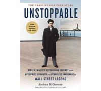 Unstoppable: Siggi B. Wilzig’s Astonishing Journey from Auschwitz Survivor and Penniless Immigrant to Wall Street Legend
