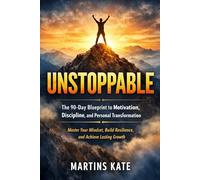 Unstoppable: The 90-Day Blueprint to Motivation, Discipline, and Personal Transformation - Master Your Mindset, Build Resilience, and Achieve Lasting Growth
