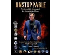 UNSTOPPABLE: the Incredible Journey of Dr. Robert Goldman: Success Secrets From the Visionary Who Transformed Health, Fitness and Medicine