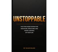 Unstoppable: The Titan Mode System for Discipline, Structure, and Taking Control of Your Life