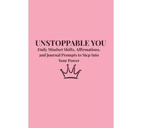 Unstoppable You: Daily Mindset Shifts, Affirmations, and Journal Prompts to Step Into Your Power - A Self-Love Edition