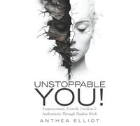 Unstoppable You!: Empowerment, Growth, Freedom & Authenticity Through Shadow Work