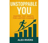 Unstoppable You: Master Tiny Habits for Lasting Change: Build Better Habits, Boost Motivation, and Achieve Your Goals with Simple Daily Routines