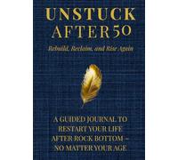 UNSTUCK AFTER 50 ~ Rebuild, Reclaim, and Rise Again: Prompt Book & Guided Journal To Restart Your Life After Rock Bottom - No Matter Your Age | Step by Step Prompts, Exercises, & Affirmations