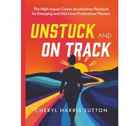 Unstuck and On Track: The High-Impact Career Acceleration Playbook for Emerging and Mid-Level Professional Women