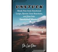 UNSTUCK: Break Free from Emotional Loops, Rewire Your Reactions, and Rise Into Emotional Mastery