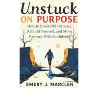 Unstuck on Purpose: How to Break Old Patterns, Rebuild Yourself, and Move Forward With Confidence