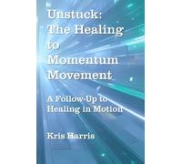 Unstuck: The Healing to Momentum Movement : A follow up to Healing in Motion