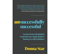 Unsuccessfully Successful: Lessons from a Workaholic Corporate Exec Single Mother's Journey to a Life of Balance