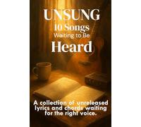 UNSUNG: 10 Songs Waiting to Be Heard: A collection of unreleased lyrics and chords waiting for the right voice (Love Poems and Love Poetry Collections)