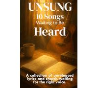 UNSUNG: 10 Songs Waiting to Be Heard: A collection of unreleased lyrics and chords waiting for the right voice (Love Poems and Love Poetry Collections)