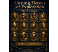 Unsung Heroes of Exploration Word Search: 100 Large Print Puzzles Featuring Twelve Almost Forgotten Adventurers Who Walked Off the Map (Unsung Heroes of History)