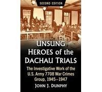 Unsung Heroes of the Dachau Trials: The Investigative Work of the U.S. Army 7708 War Crimes Group, 1945-1947, 2d ed.