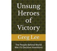 Unsung Heroes of Victory: The People Behind World War II's Decisive Inventions