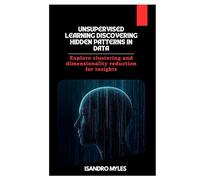 Unsupervised Learning Discovering Hidden Patterns in Data: Explore clustering and dimensionality reduction for insights