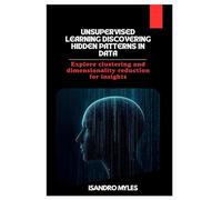 Unsupervised Learning Discovering Hidden Patterns in Data: Explore clustering and dimensionality reduction for insights