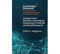 Unsupervised Machine Learning for Clustering in Political and Social Research (Elements in Quantitative and Computational Methods for the Social Sciences)