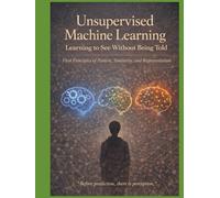 Unsupervised Machine Learning Learning to See Without Being Told: First Principles of Pattern, Similarity, and Representation “Before prediction, ... that teaches not just how models work)