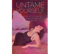 Untame Yourself: Reconnect to The Lost Art, Power and Freedom of Being A Woman, Second Edition