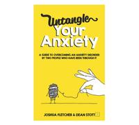 Untangle Your Anxiety: A Guide To Overcoming An Anxiety Disorder By Two People Who Have Been Through It