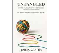 Untangled: A Parent’s Roadmap to Raising ADHD Teens with Confidence (The ADHD Teen Parenting Series)