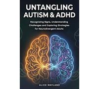 Untangling Autism & ADHD: Recognizing Signs, Understanding Challenges, and Exploring Strategies for Neurodivergent Adults