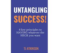 Untangling Success: 6 Key Principles To Having Whatever The Heck You Want!