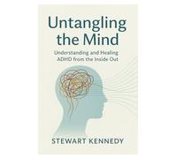 Untangling the Mind: Understanding and Healing ADHD from the Inside Out