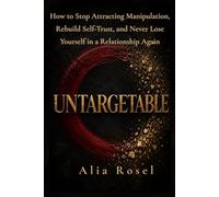 UNTARGETABLE: How to Stop Attracting Manipulation, Rebuild Self-Trust, and Never Lose Yourself in a Relationship Again