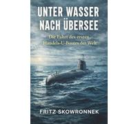Unter Wasser nach Übersee - Die Fahrt des ersten Handels-U-Bootes der Welt: Vollständige und kommentierte Ausgabe
