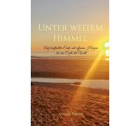 Unter weitem Himmel: Auf kraftvoller Erde, mit offenem Herzen bis ans Ende der W