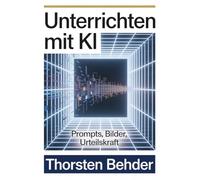 Unterrichten mit KI: Prompts, Bilder, Urteilskraft: Evidenzbasierte Promptsets und Visualisierung für die Sekundarstufe I und II: didaktisch geprüft, rechtssensibel, sofort einsetzbar