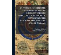 Untersuchungen über die Beziehungen der Erkenntnislehre Spinozas zur Scholastik mit besonderer Berücksichtigung der Schule Okkams