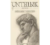 Unthink Illustrated: A Simple Guide to Transforming Stress and Anger into Calm and Clarity