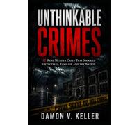 Unthinkable Crimes: 12 Real Murder Cases That Shocked Detectives, Families, and the Nation